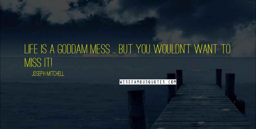 Joseph Mitchell Quotes: Life is a goddam mess ... but you wouldn't want to miss it!