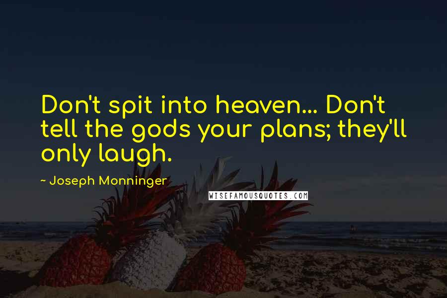 Joseph Monninger Quotes: Don't spit into heaven... Don't tell the gods your plans; they'll only laugh.