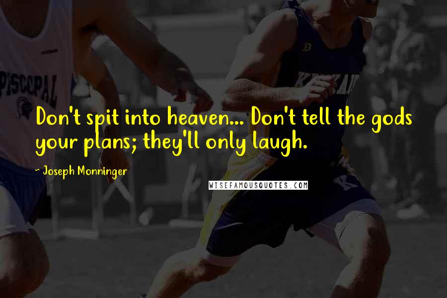 Joseph Monninger Quotes: Don't spit into heaven... Don't tell the gods your plans; they'll only laugh.