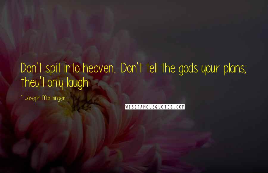 Joseph Monninger Quotes: Don't spit into heaven... Don't tell the gods your plans; they'll only laugh.