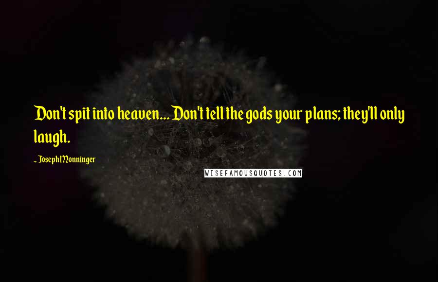 Joseph Monninger Quotes: Don't spit into heaven... Don't tell the gods your plans; they'll only laugh.