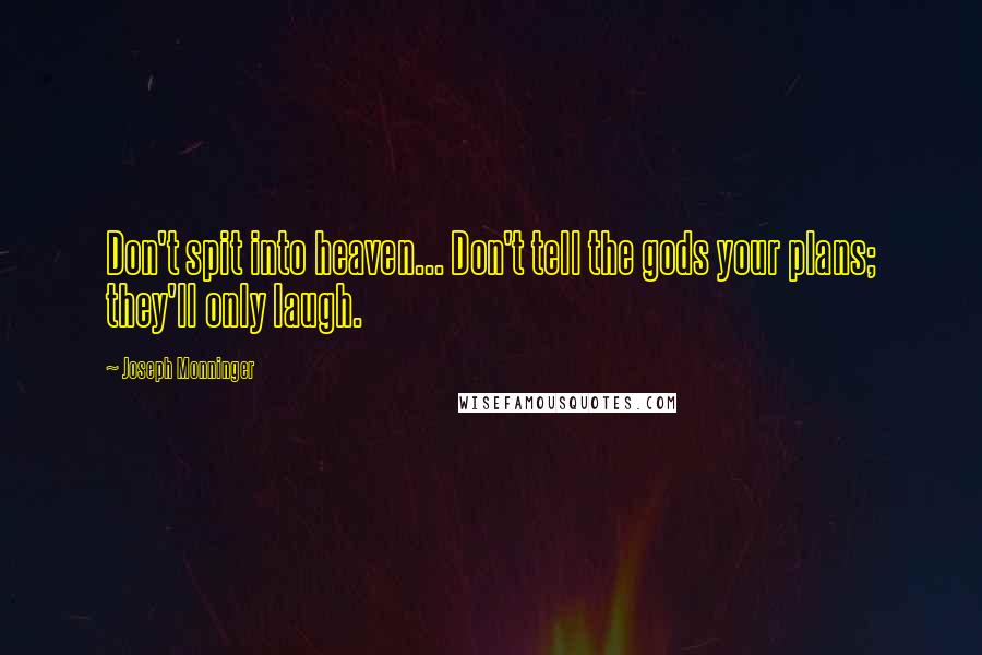 Joseph Monninger Quotes: Don't spit into heaven... Don't tell the gods your plans; they'll only laugh.