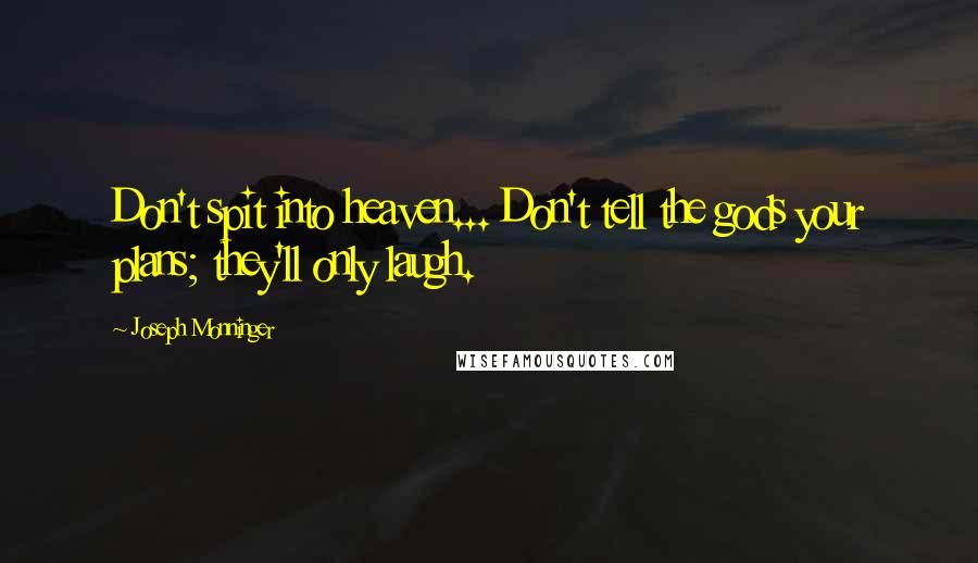 Joseph Monninger Quotes: Don't spit into heaven... Don't tell the gods your plans; they'll only laugh.