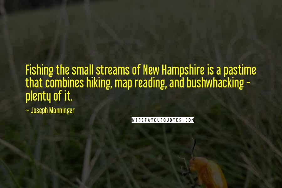 Joseph Monninger Quotes: Fishing the small streams of New Hampshire is a pastime that combines hiking, map reading, and bushwhacking - plenty of it.