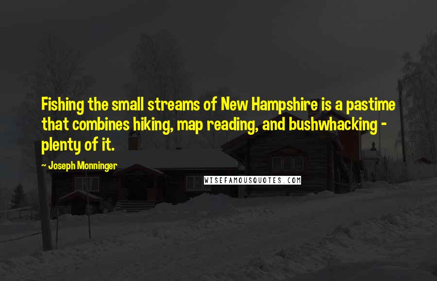 Joseph Monninger Quotes: Fishing the small streams of New Hampshire is a pastime that combines hiking, map reading, and bushwhacking - plenty of it.