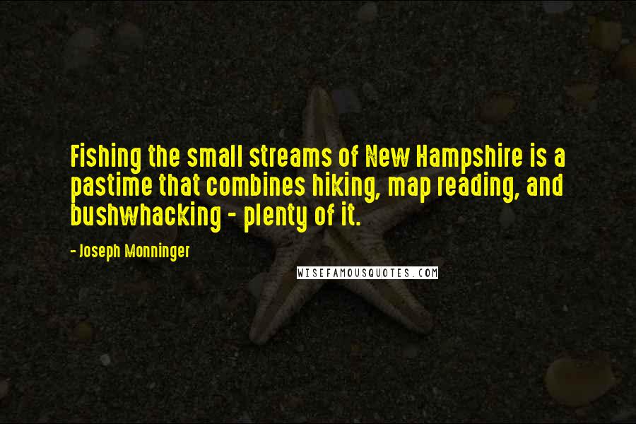 Joseph Monninger Quotes: Fishing the small streams of New Hampshire is a pastime that combines hiking, map reading, and bushwhacking - plenty of it.