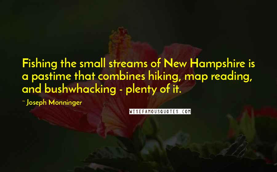 Joseph Monninger Quotes: Fishing the small streams of New Hampshire is a pastime that combines hiking, map reading, and bushwhacking - plenty of it.