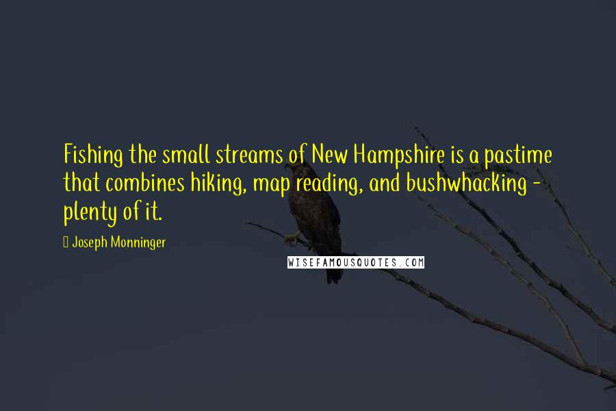 Joseph Monninger Quotes: Fishing the small streams of New Hampshire is a pastime that combines hiking, map reading, and bushwhacking - plenty of it.