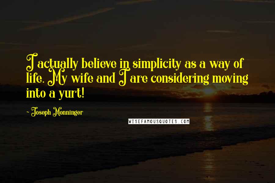 Joseph Monninger Quotes: I actually believe in simplicity as a way of life. My wife and I are considering moving into a yurt!