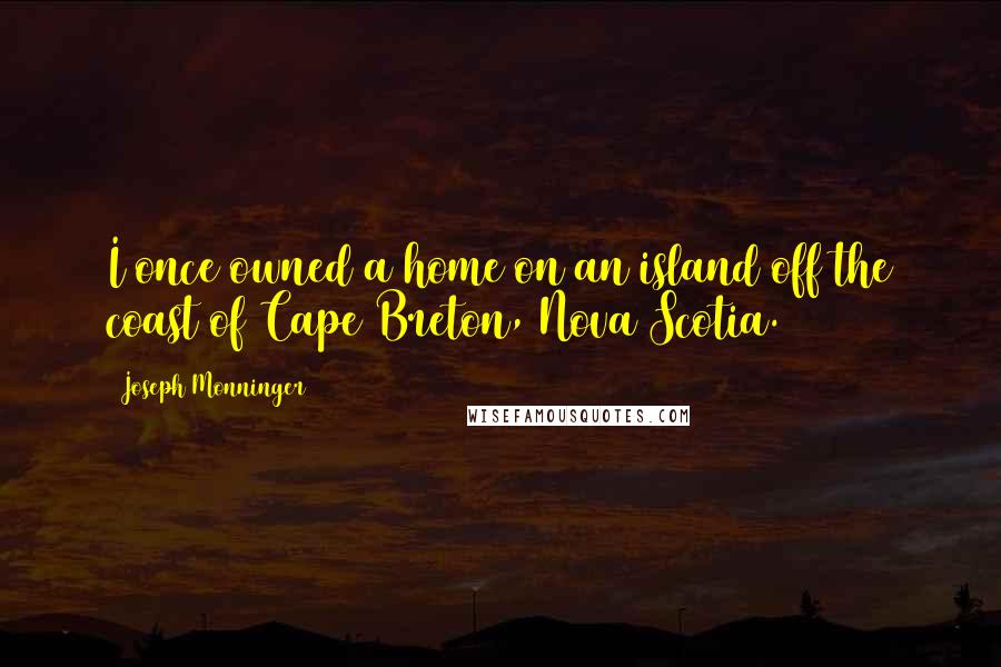 Joseph Monninger Quotes: I once owned a home on an island off the coast of Cape Breton, Nova Scotia.