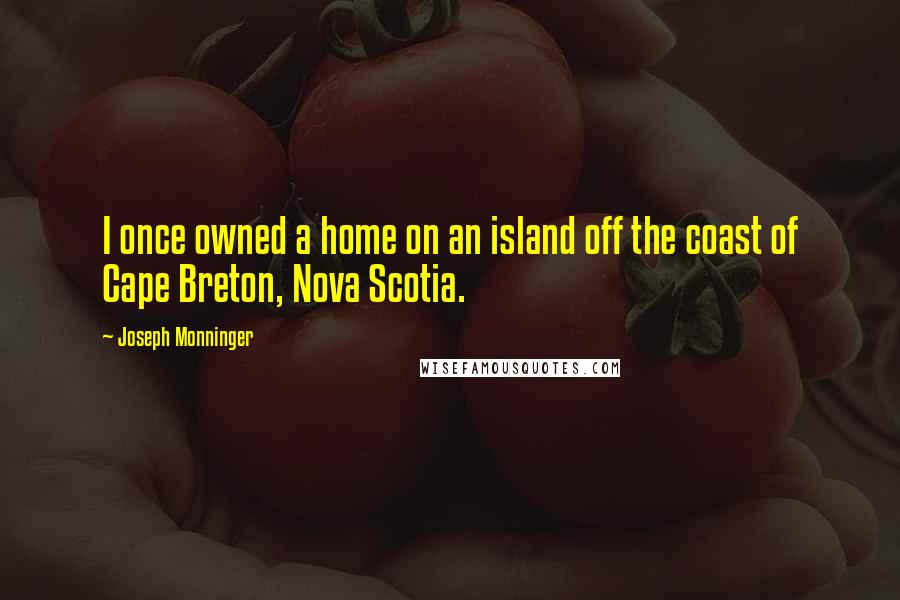 Joseph Monninger Quotes: I once owned a home on an island off the coast of Cape Breton, Nova Scotia.