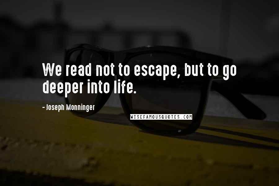 Joseph Monninger Quotes: We read not to escape, but to go deeper into life.