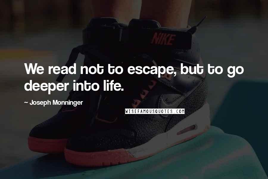 Joseph Monninger Quotes: We read not to escape, but to go deeper into life.
