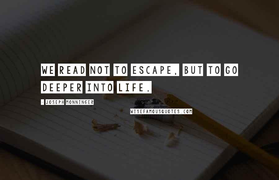 Joseph Monninger Quotes: We read not to escape, but to go deeper into life.