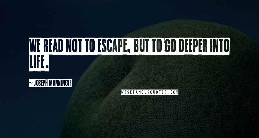 Joseph Monninger Quotes: We read not to escape, but to go deeper into life.