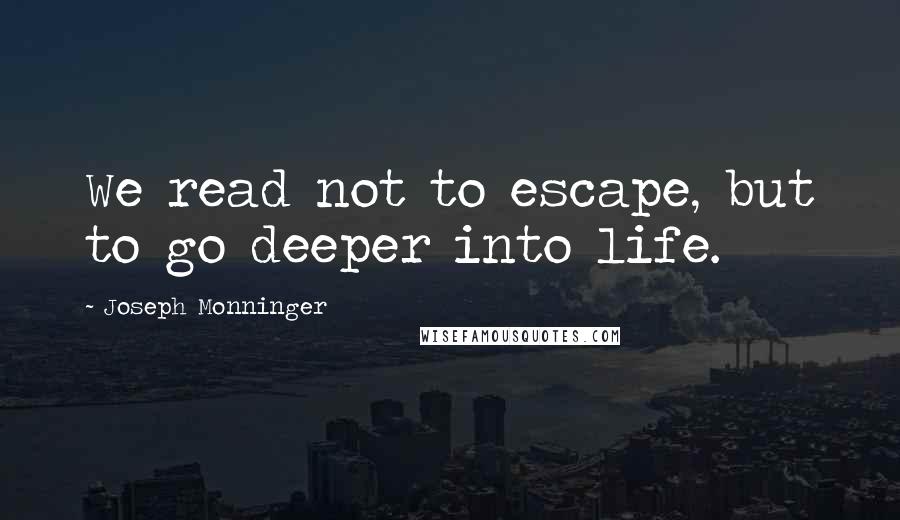 Joseph Monninger Quotes: We read not to escape, but to go deeper into life.