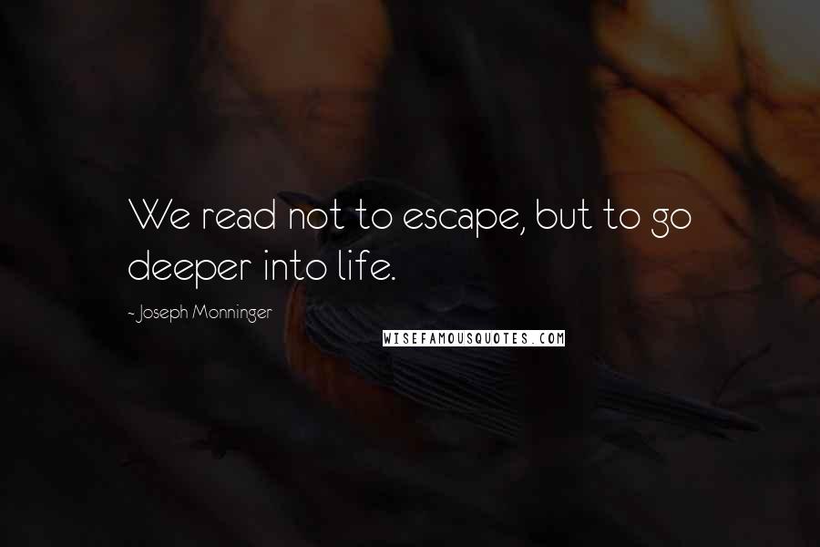 Joseph Monninger Quotes: We read not to escape, but to go deeper into life.