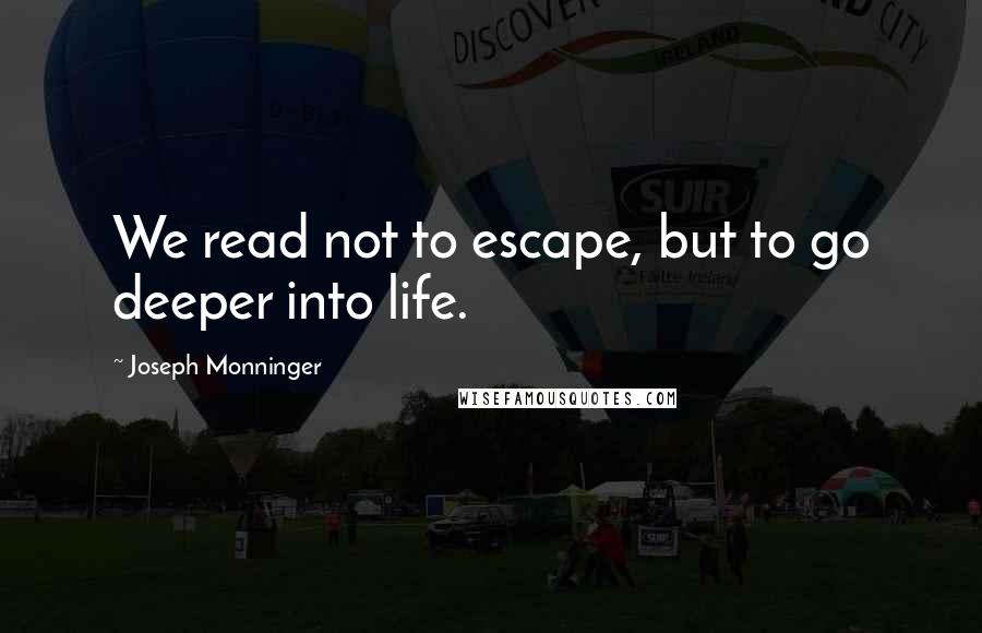 Joseph Monninger Quotes: We read not to escape, but to go deeper into life.