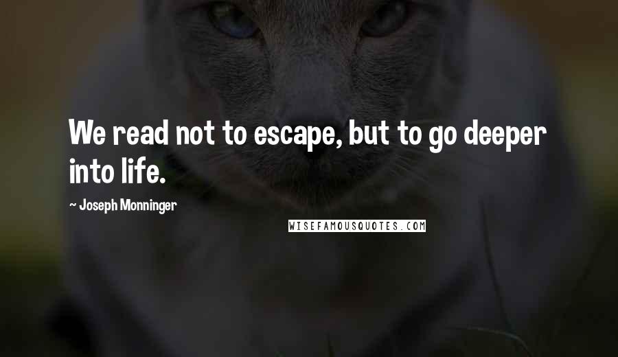 Joseph Monninger Quotes: We read not to escape, but to go deeper into life.