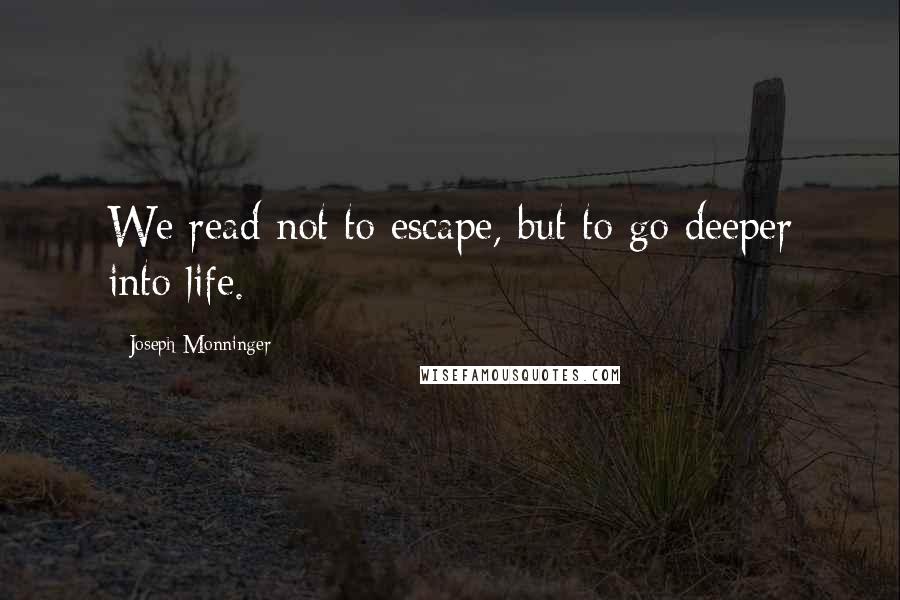 Joseph Monninger Quotes: We read not to escape, but to go deeper into life.