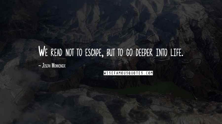 Joseph Monninger Quotes: We read not to escape, but to go deeper into life.