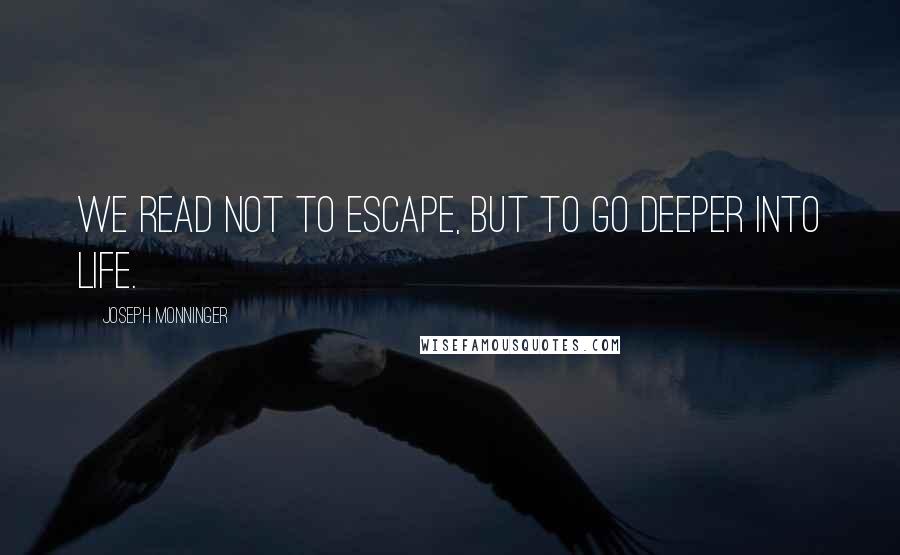 Joseph Monninger Quotes: We read not to escape, but to go deeper into life.