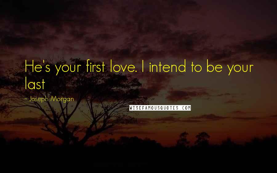 Joseph Morgan Quotes: He's your first love. I intend to be your last