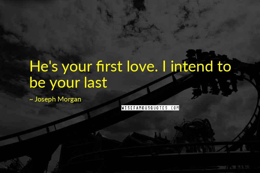 Joseph Morgan Quotes: He's your first love. I intend to be your last