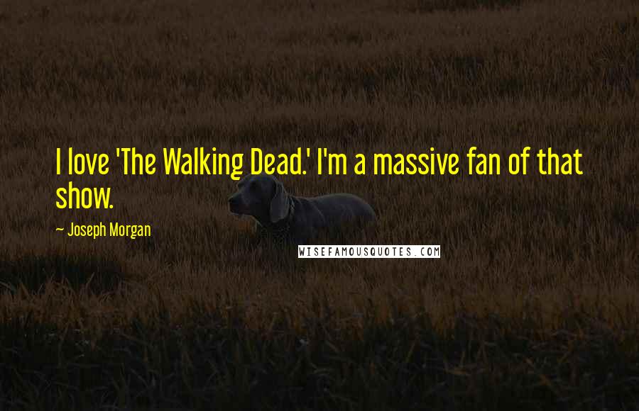 Joseph Morgan Quotes: I love 'The Walking Dead.' I'm a massive fan of that show.