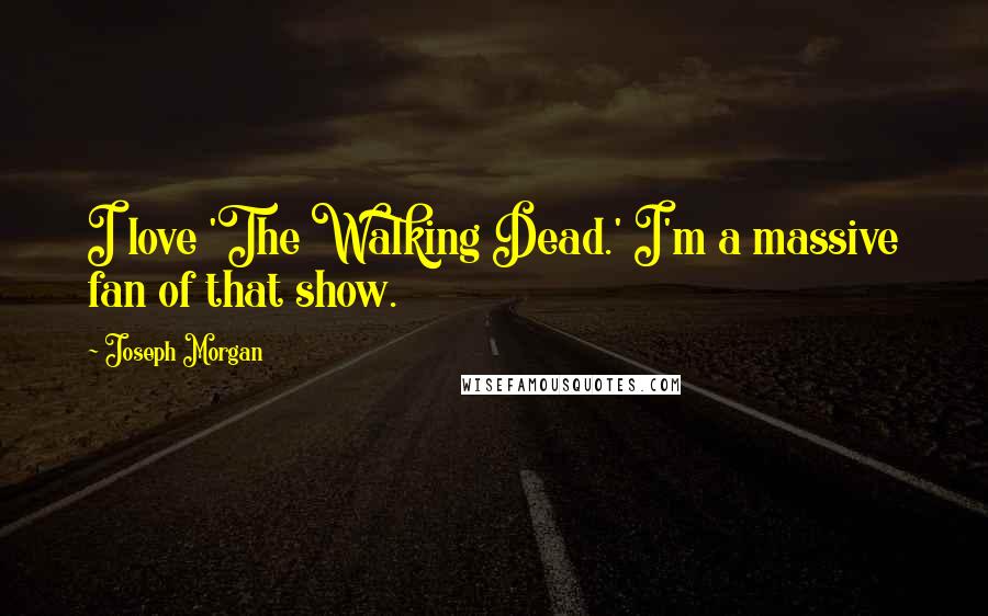 Joseph Morgan Quotes: I love 'The Walking Dead.' I'm a massive fan of that show.