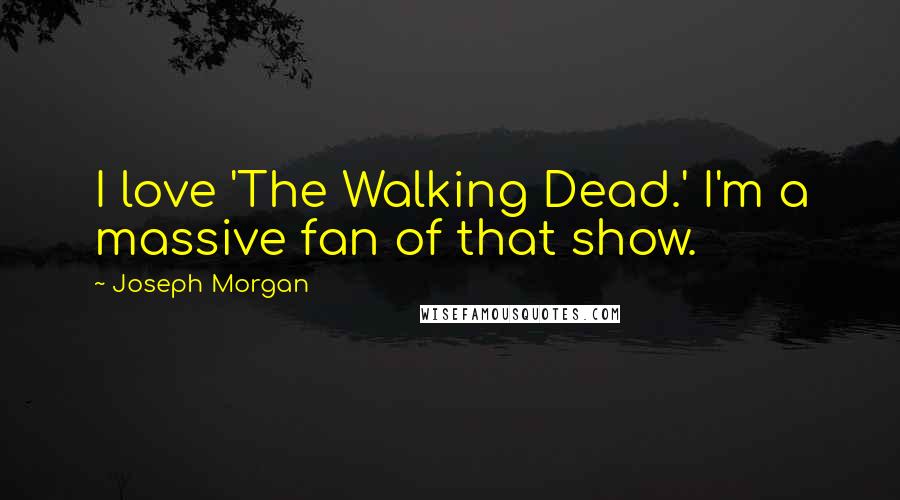 Joseph Morgan Quotes: I love 'The Walking Dead.' I'm a massive fan of that show.
