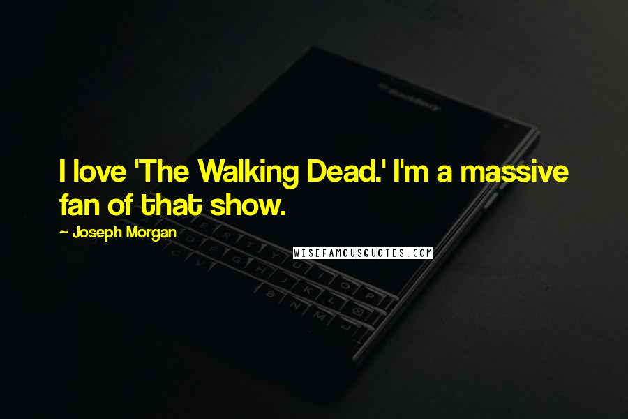 Joseph Morgan Quotes: I love 'The Walking Dead.' I'm a massive fan of that show.