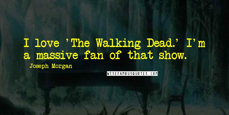 Joseph Morgan Quotes: I love 'The Walking Dead.' I'm a massive fan of that show.