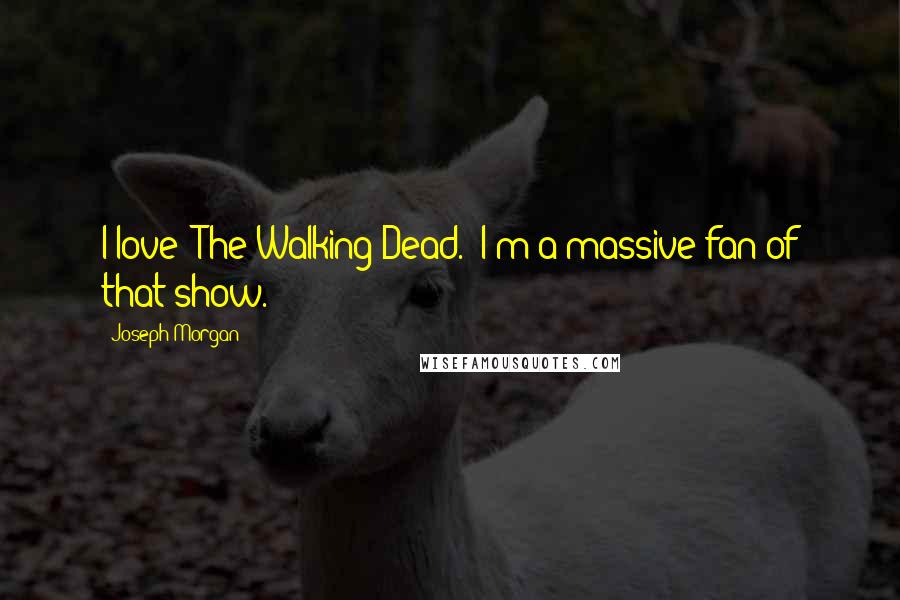 Joseph Morgan Quotes: I love 'The Walking Dead.' I'm a massive fan of that show.