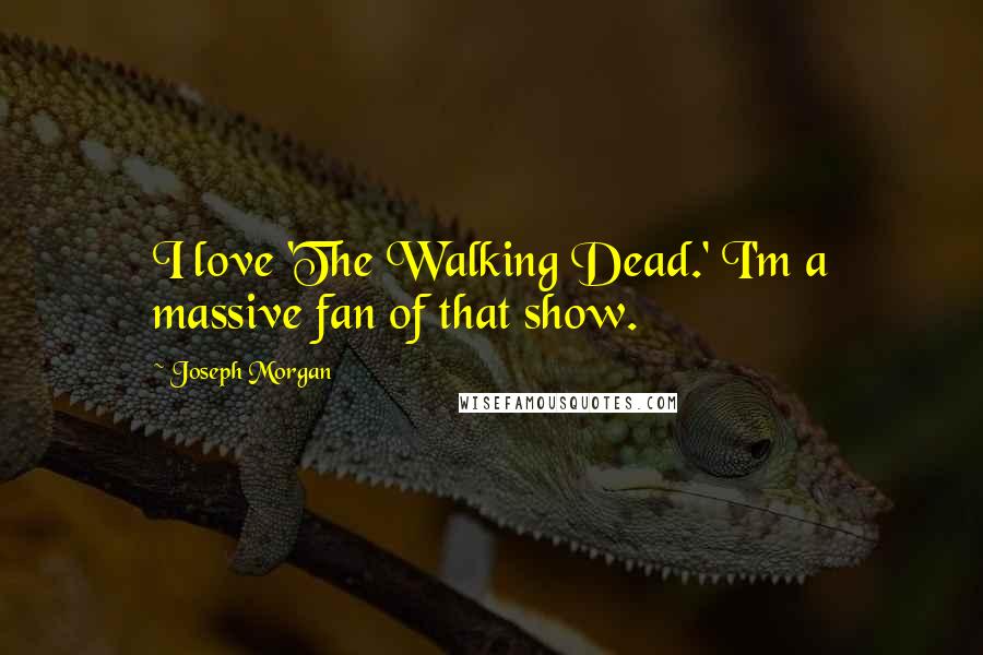 Joseph Morgan Quotes: I love 'The Walking Dead.' I'm a massive fan of that show.