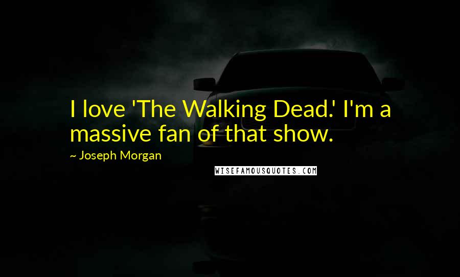 Joseph Morgan Quotes: I love 'The Walking Dead.' I'm a massive fan of that show.