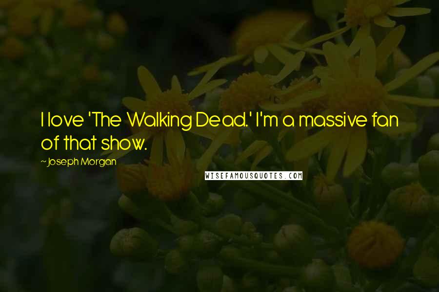 Joseph Morgan Quotes: I love 'The Walking Dead.' I'm a massive fan of that show.