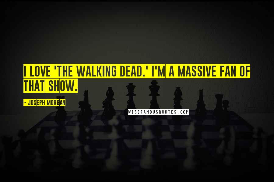 Joseph Morgan Quotes: I love 'The Walking Dead.' I'm a massive fan of that show.