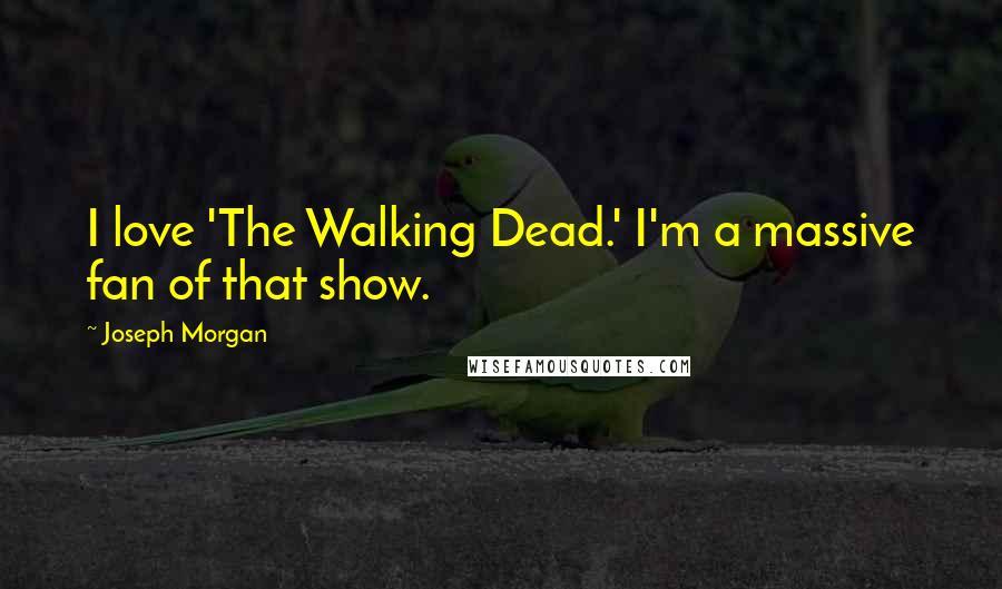 Joseph Morgan Quotes: I love 'The Walking Dead.' I'm a massive fan of that show.
