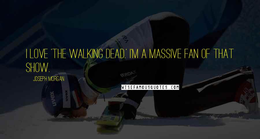 Joseph Morgan Quotes: I love 'The Walking Dead.' I'm a massive fan of that show.