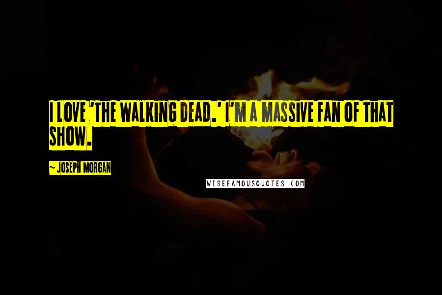 Joseph Morgan Quotes: I love 'The Walking Dead.' I'm a massive fan of that show.