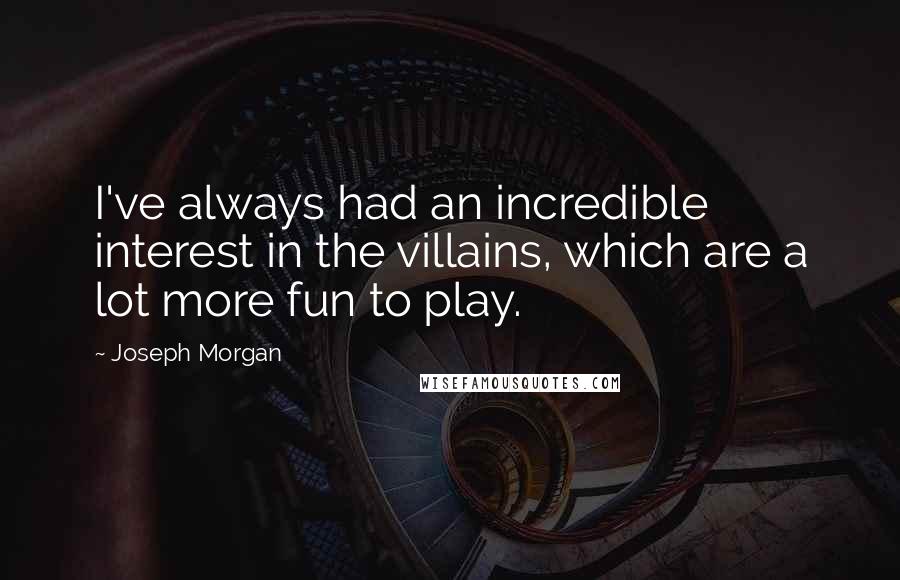Joseph Morgan Quotes: I've always had an incredible interest in the villains, which are a lot more fun to play.