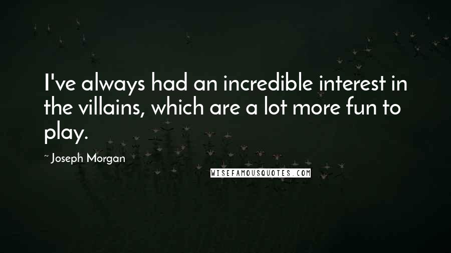 Joseph Morgan Quotes: I've always had an incredible interest in the villains, which are a lot more fun to play.