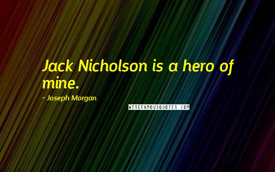 Joseph Morgan Quotes: Jack Nicholson is a hero of mine.