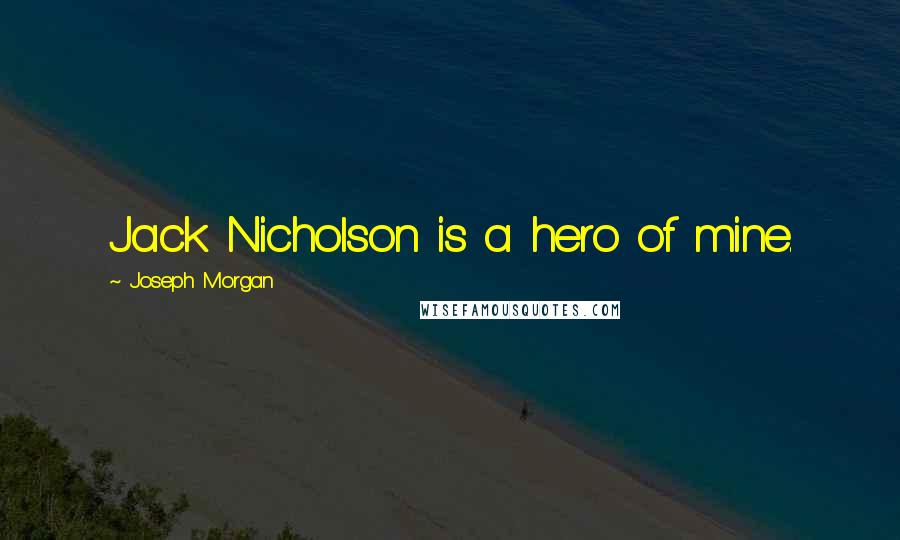 Joseph Morgan Quotes: Jack Nicholson is a hero of mine.