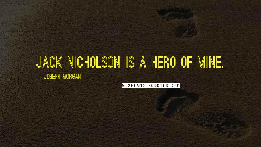 Joseph Morgan Quotes: Jack Nicholson is a hero of mine.