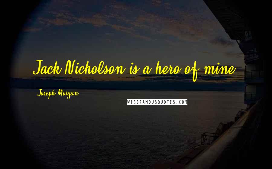 Joseph Morgan Quotes: Jack Nicholson is a hero of mine.