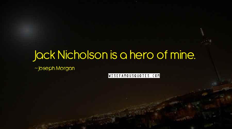 Joseph Morgan Quotes: Jack Nicholson is a hero of mine.