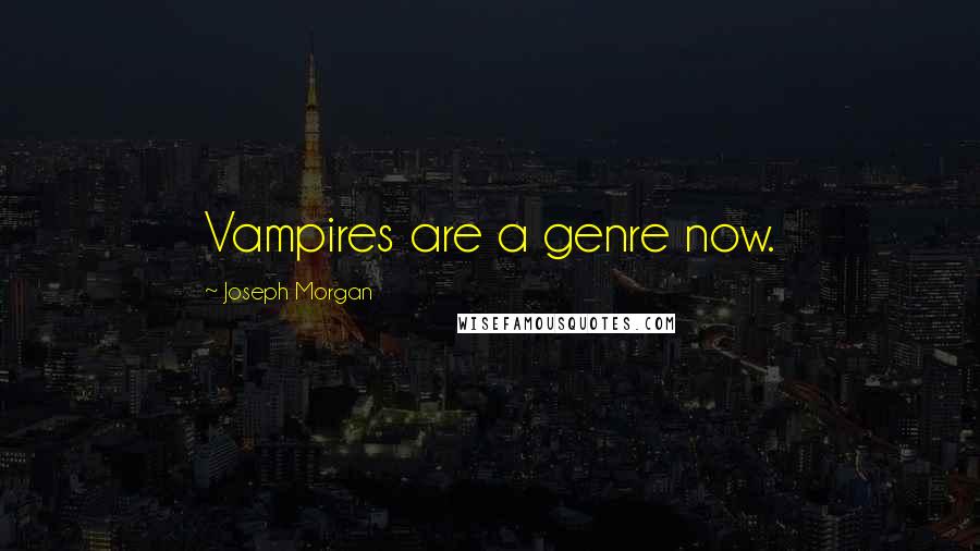 Joseph Morgan Quotes: Vampires are a genre now.
