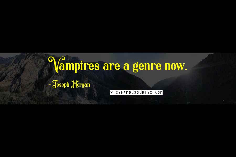 Joseph Morgan Quotes: Vampires are a genre now.